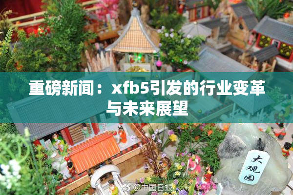 重磅新闻：xfb5引发的行业变革与未来展望