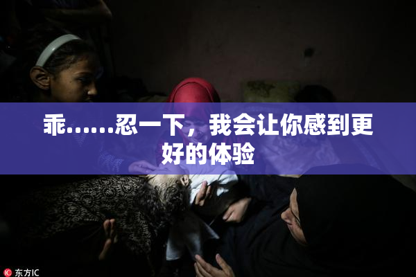 乖……忍一下，我会让你感到更好的体验