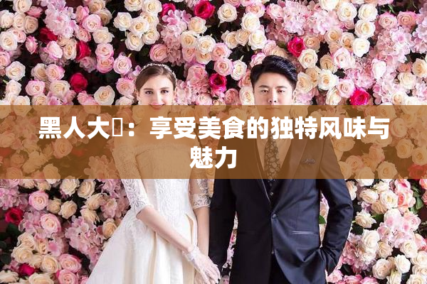 黑人大鷄：享受美食的独特风味与魅力