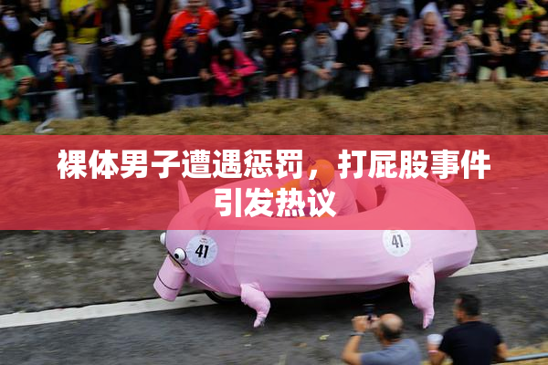 裸体男子遭遇惩罚，打屁股事件引发热议