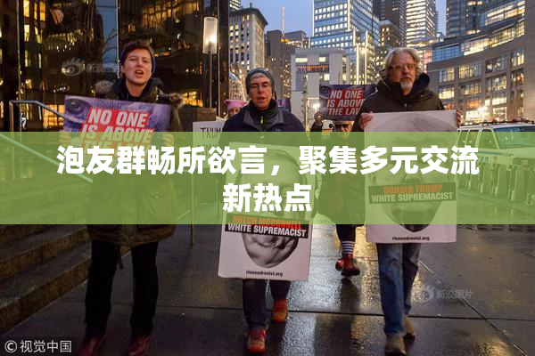 泡友群畅所欲言，聚集多元交流新热点