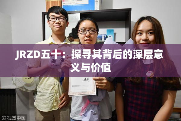 JRZD五十：探寻其背后的深层意义与价值
