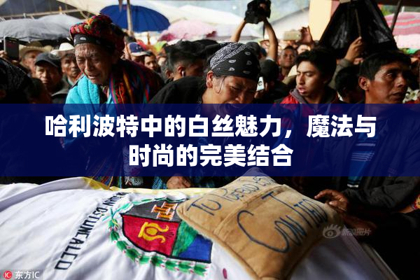 哈利波特中的白丝魅力，魔法与时尚的完美结合