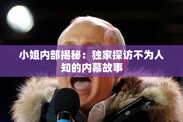 小姐内部揭秘：独家探访不为人知的内幕故事