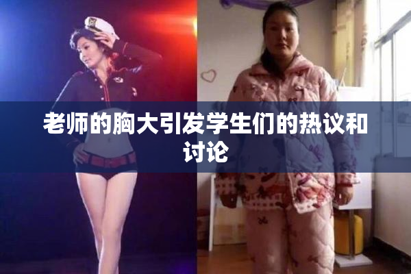 老师的胸大引发学生们的热议和讨论