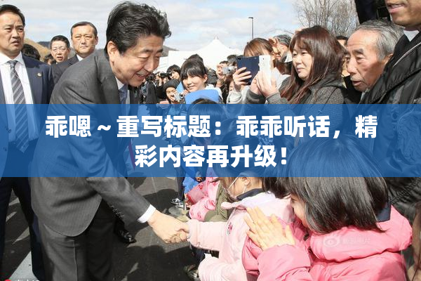 乖嗯～重写标题：乖乖听话，精彩内容再升级！