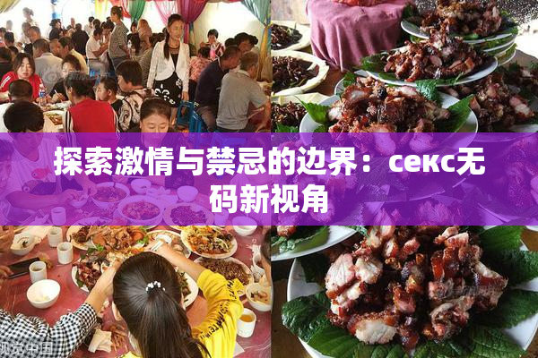 探索激情与禁忌的边界：секс无码新视角