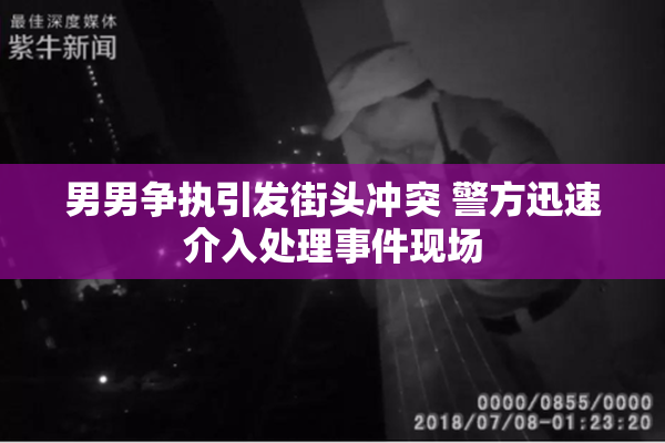 男男争执引发街头冲突 警方迅速介入处理事件现场