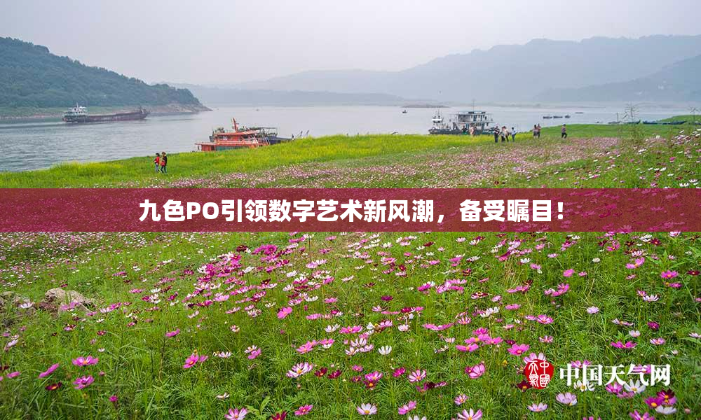 九色PO引领数字艺术新风潮，备受瞩目！