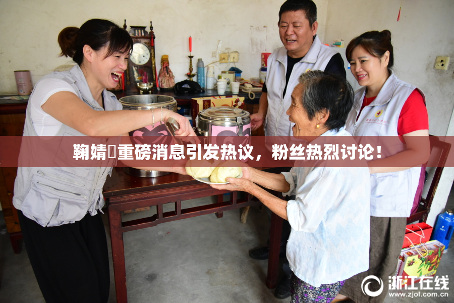 鞠婧祎重磅消息引发热议，粉丝热烈讨论！