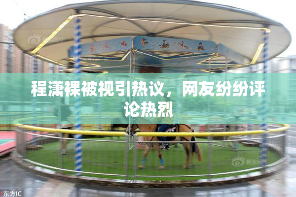程潇裸被视引热议，网友纷纷评论热烈