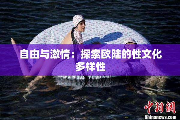 自由与激情：探索欧陆的性文化多样性