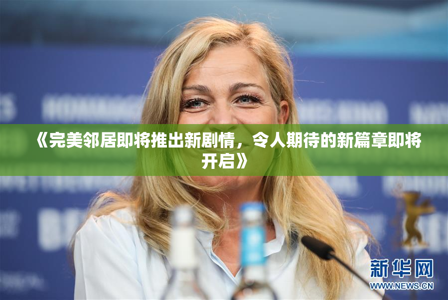 《完美邻居即将推出新剧情，令人期待的新篇章即将开启》