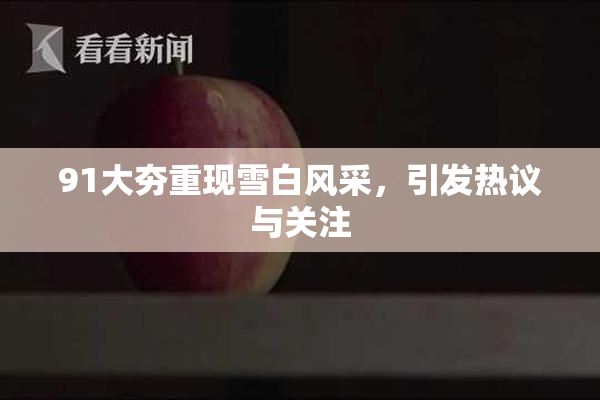 91大夯重现雪白风采，引发热议与关注
