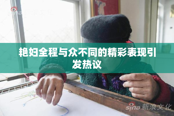 艳妇全程与众不同的精彩表现引发热议