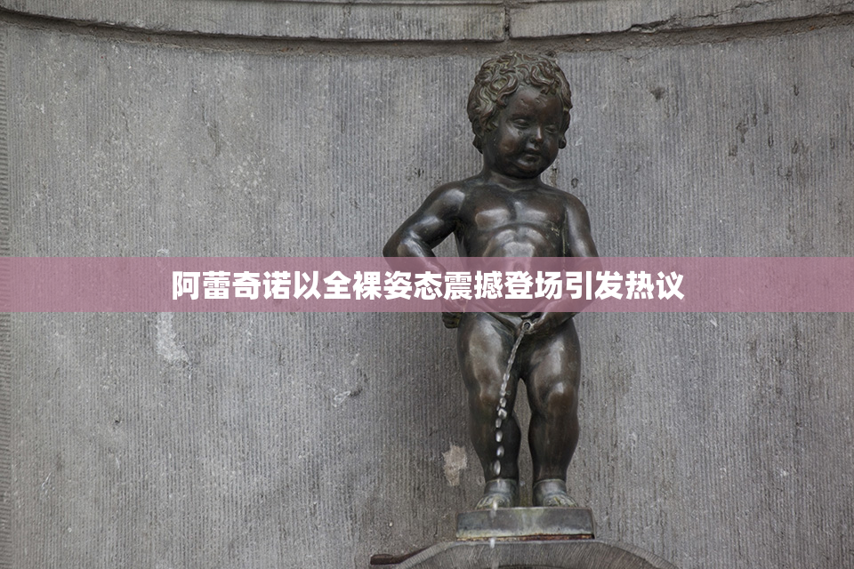 阿蕾奇诺以全裸姿态震撼登场引发热议