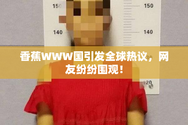 香蕉WWW国引发全球热议，网友纷纷围观！