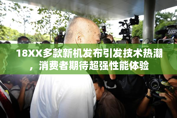 18XX多款新机发布引发技术热潮，消费者期待超强性能体验