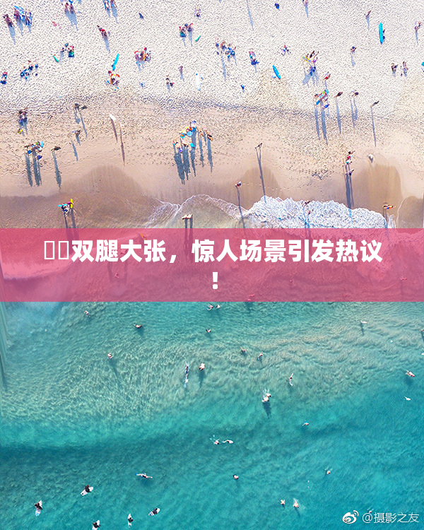 妺妺双腿大张，惊人场景引发热议！