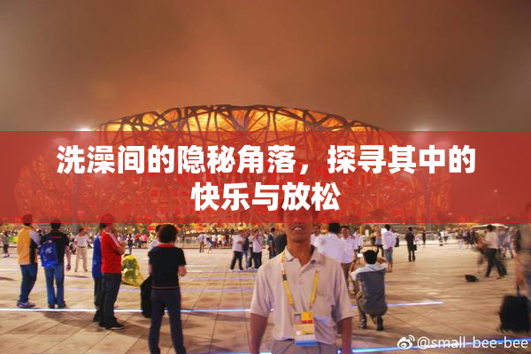洗澡间的隐秘角落，探寻其中的快乐与放松