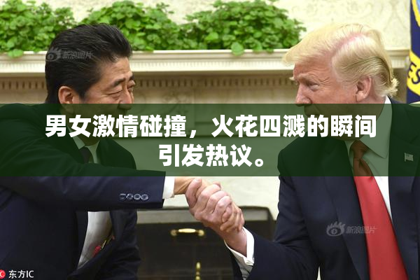 男女激情碰撞，火花四溅的瞬间引发热议。