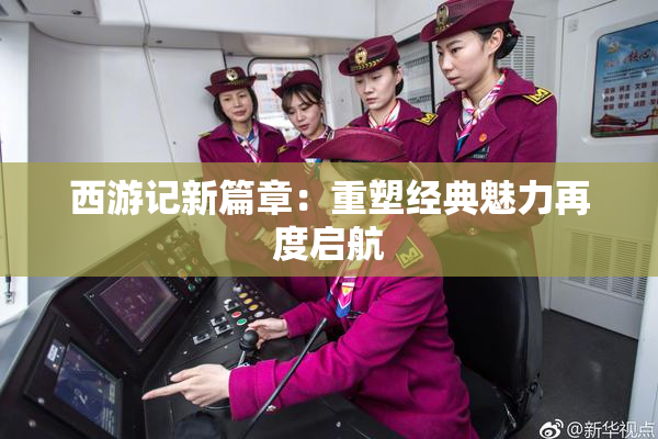 西游记新篇章：重塑经典魅力再度启航