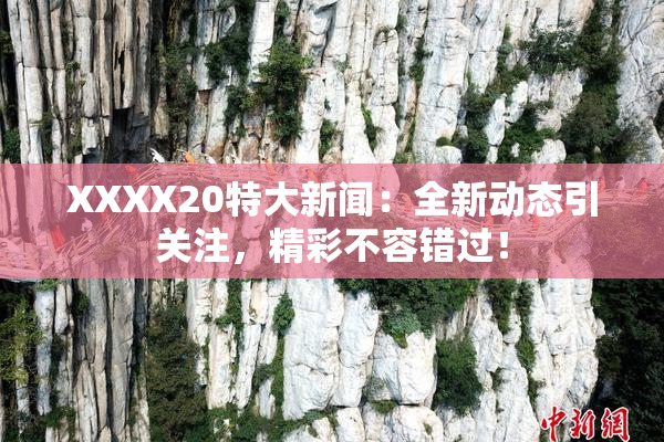 XXXX20特大新闻：全新动态引关注，精彩不容错过！