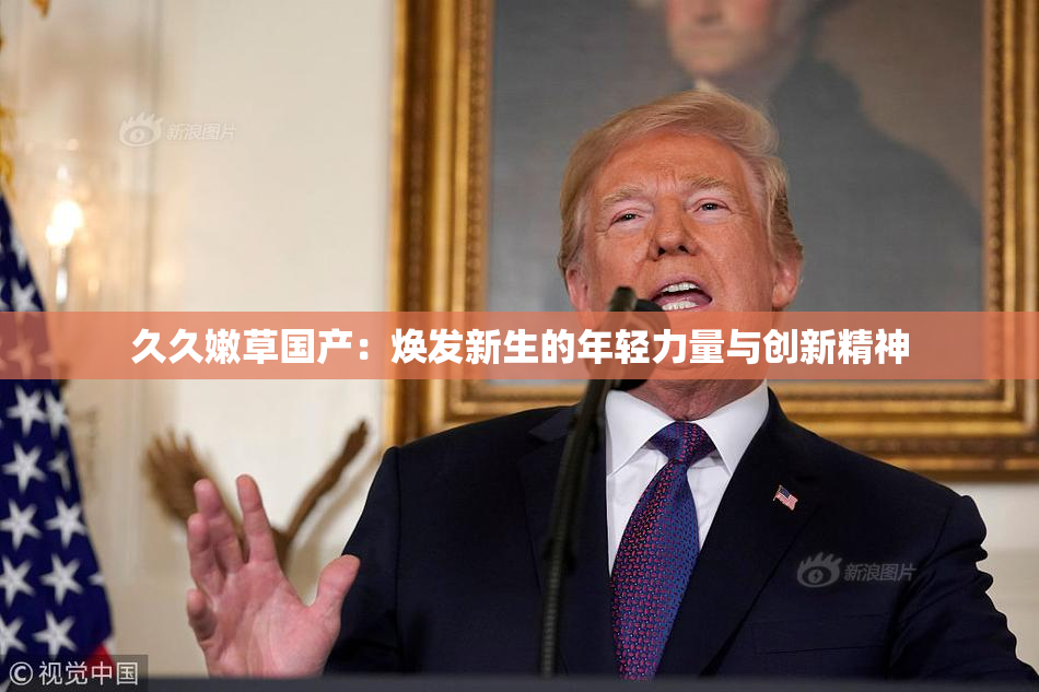 久久嫩草国产：焕发新生的年轻力量与创新精神