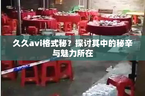 久久avi格式秘？探讨其中的秘辛与魅力所在