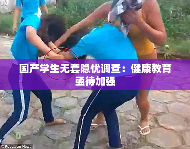 国产学生无套隐忧调查：健康教育亟待加强
