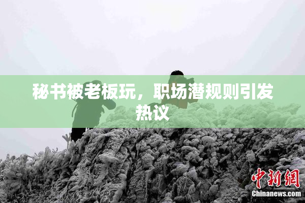 秘书被老板玩，职场潜规则引发热议