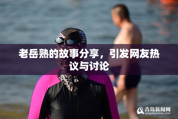 老岳熟的故事分享，引发网友热议与讨论