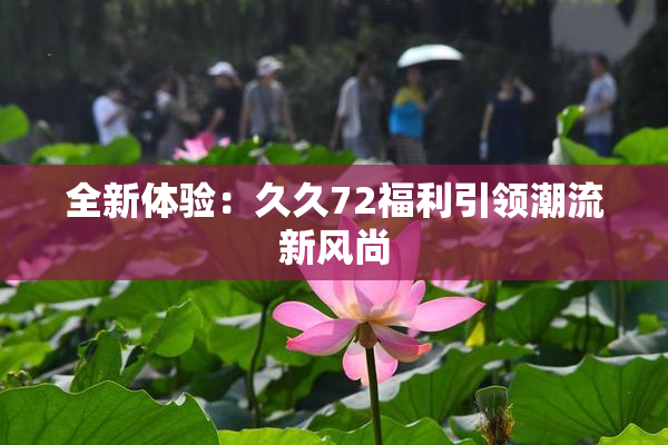 全新体验：久久72福利引领潮流新风尚