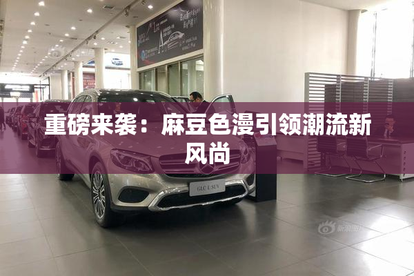 重磅来袭：麻豆色漫引领潮流新风尚