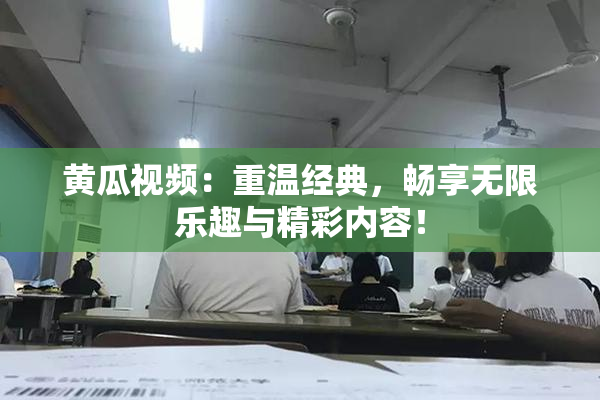 黄瓜视频：重温经典，畅享无限乐趣与精彩内容！