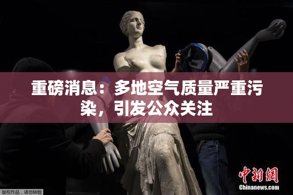 重磅消息：多地空气质量严重污染，引发公众关注
