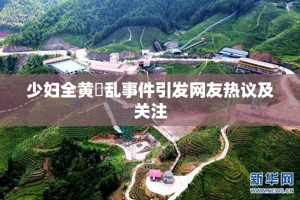 少妇全黄婬乱事件引发网友热议及关注