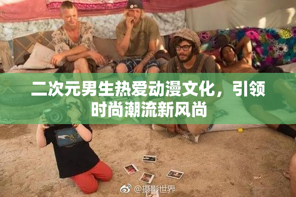 二次元男生热爱动漫文化，引领时尚潮流新风尚