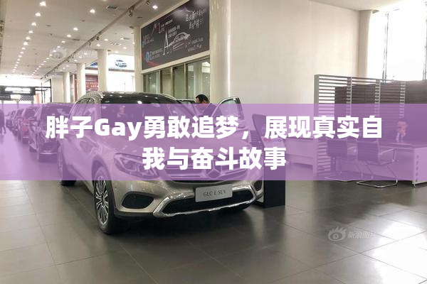 胖子Gay勇敢追梦，展现真实自我与奋斗故事
