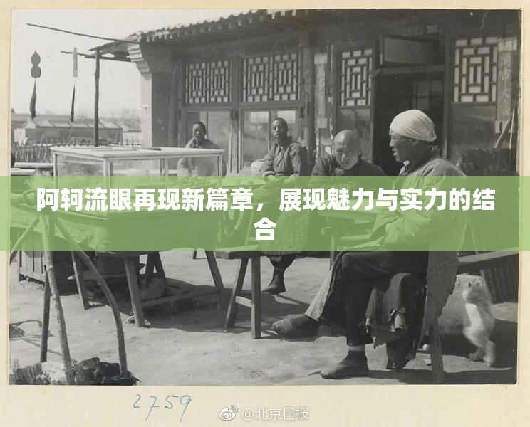 阿轲流眼再现新篇章，展现魅力与实力的结合