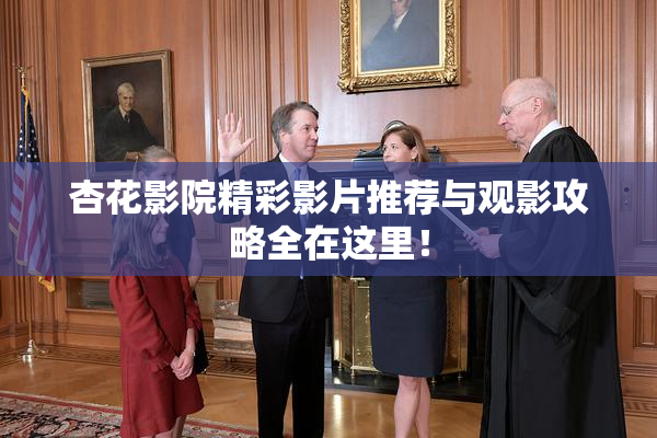 杏花影院精彩影片推荐与观影攻略全在这里！