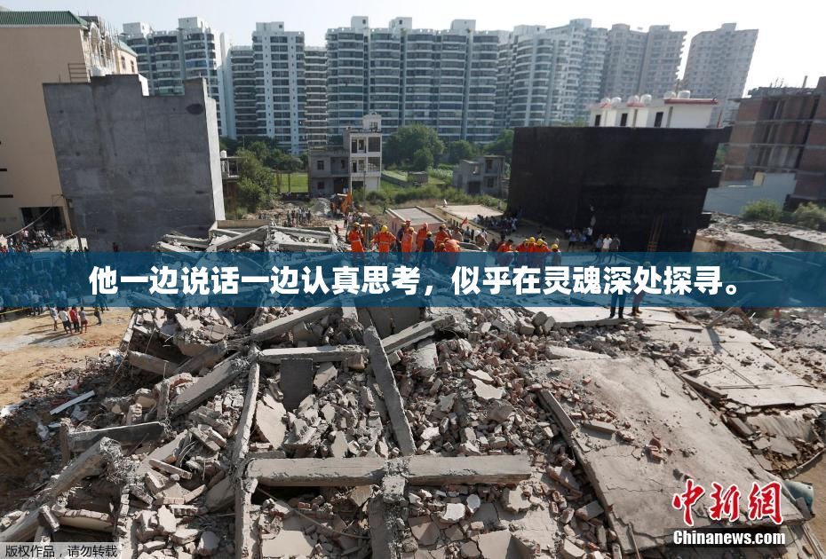 他一边说话一边认真思考，似乎在灵魂深处探寻。