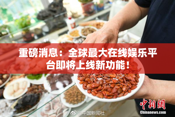 重磅消息：全球最大在线娱乐平台即将上线新功能！