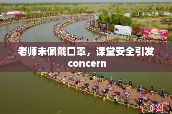 老师未佩戴口罩，课堂安全引发 concern