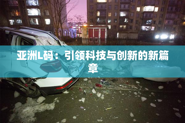 亚洲L码：引领科技与创新的新篇章