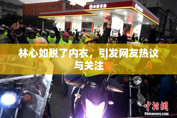 林心如脱了内衣，引发网友热议与关注