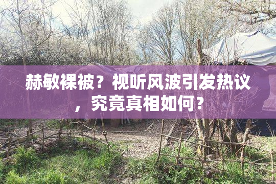 赫敏裸被？视听风波引发热议，究竟真相如何？