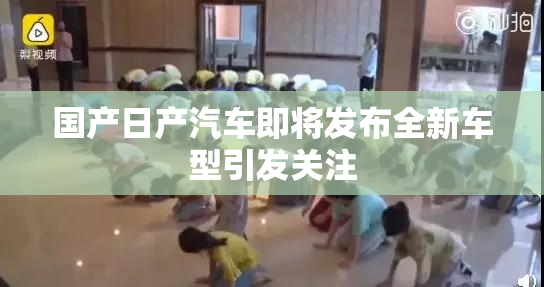 国产日产汽车即将发布全新车型引发关注