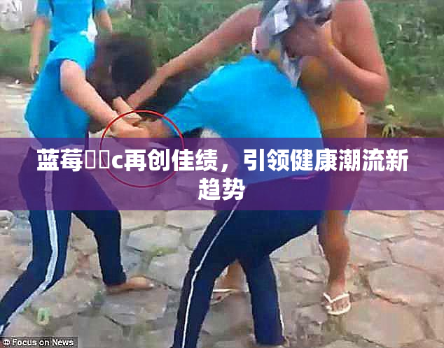 蓝莓❌‌c再创佳绩，引领健康潮流新趋势