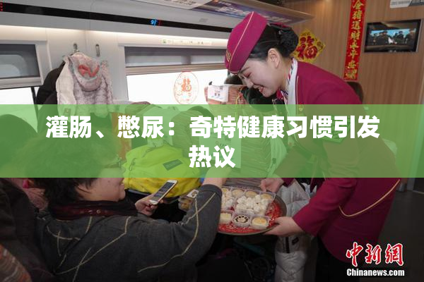 灌肠、憋尿：奇特健康习惯引发热议